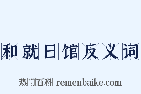 和就日馆反义词是什么意思的图片